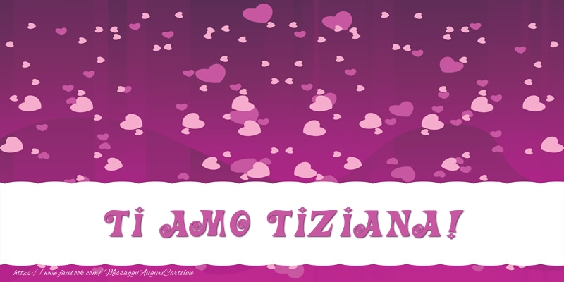 Cartoline d'amore - Cuore | Ti amo Tiziana!