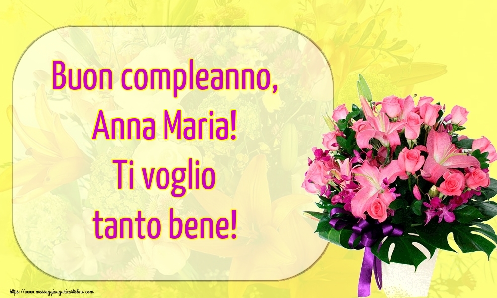 Cartoline di auguri - Fiori | Buon compleanno, Anna Maria! Ti voglio tanto bene!