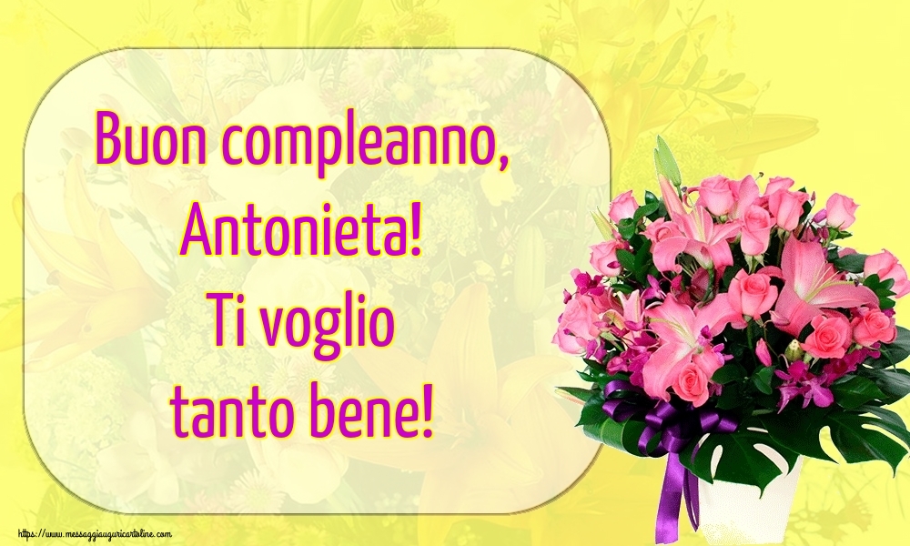Cartoline di auguri - Fiori | Buon compleanno, Antonieta! Ti voglio tanto bene!