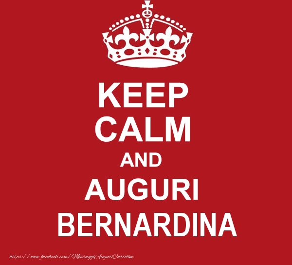  Cartoline di auguri - Messaggi | KEEP CALM AND AUGURI Bernardina!