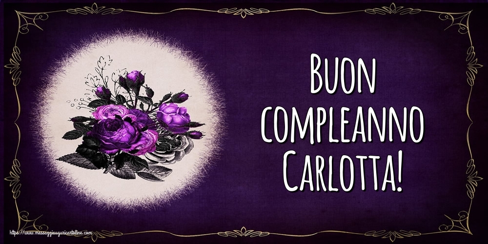 Cartoline di auguri - Fiori | Buon compleanno Carlotta!