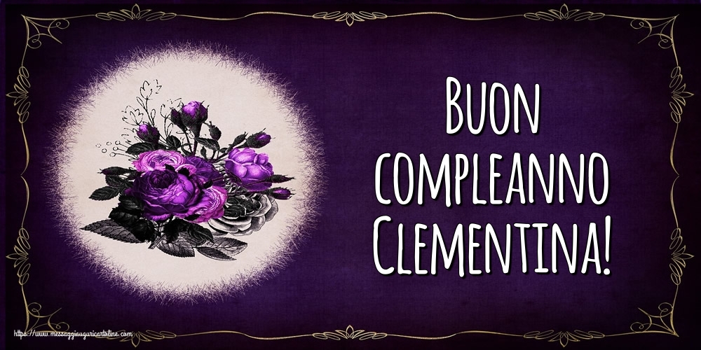Cartoline di auguri - Fiori | Buon compleanno Clementina!