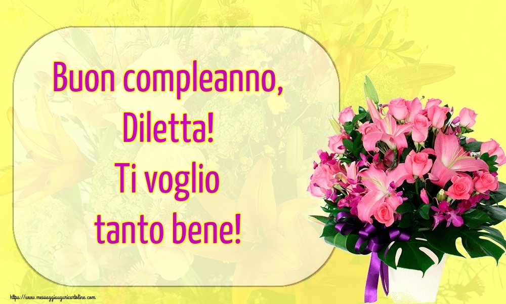 Cartoline di auguri - Fiori | Buon compleanno, Diletta! Ti voglio tanto bene!