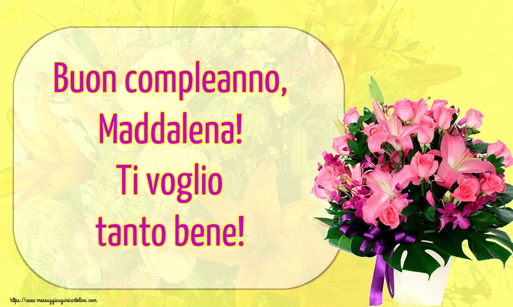 Cartoline di auguri - Fiori | Buon compleanno, Maddalena! Ti voglio tanto bene!
