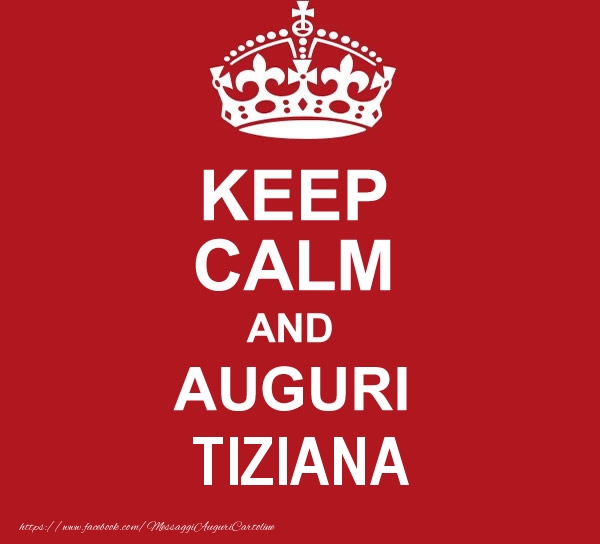 Cartoline di auguri - Messaggi | KEEP CALM AND AUGURI Tiziana!