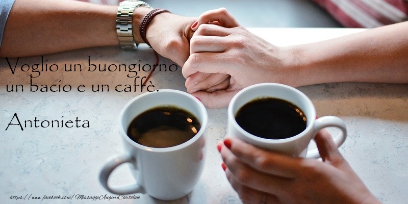 Cartoline di buongiorno -  Voglio un buongiorno un bacio e un caffè. Antonieta