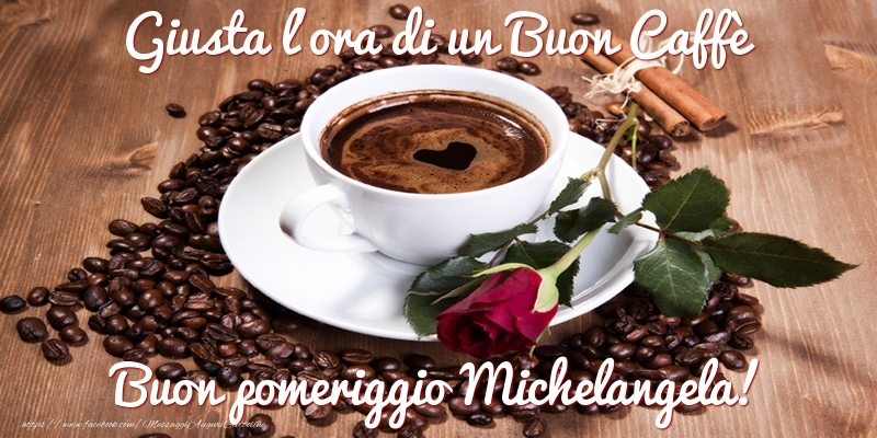 Cartoline di buon pomeriggio -  Giusta l'ora di un Buon Caffè Buon pomeriggio Michelangela!