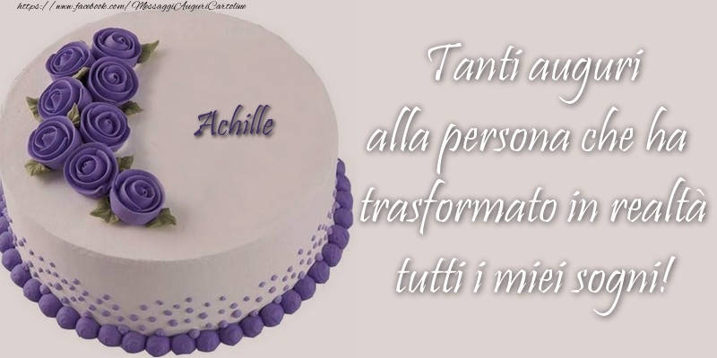 Cartoline di compleanno - Torta | Achille Tanti auguri alla persona che ha trasformato in realtà tutti i miei sogni!