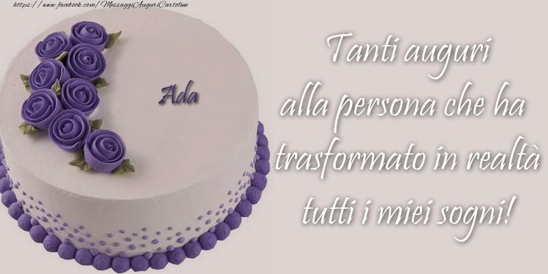 Cartoline di compleanno - Ada Tanti auguri alla persona che ha trasformato in realtà tutti i miei sogni!