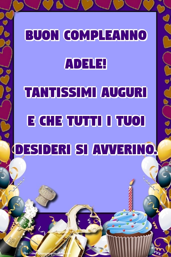 Cartoline di compleanno - Champagne & Cuore & Palloncini & Torta | Buon Compleanno Adele! Tantissimi auguri e che tutti i tuoi desideri si avverino.