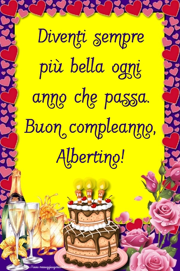 Cartoline di compleanno - Champagne & Rose & Torta | Diventi sempre più bella ogni anno che passa. Buon compleanno, Albertino!