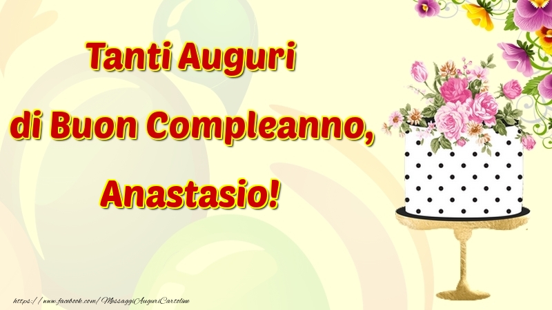 Cartoline di compleanno - Fiori & Torta | Tanti Auguri di Buon Compleanno, Anastasio