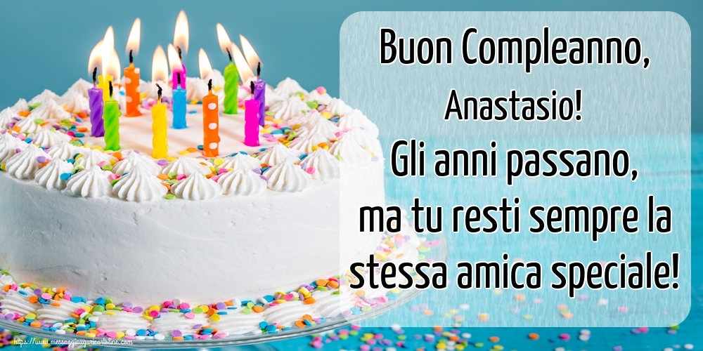  Cartoline di compleanno - Torta | Buon Compleanno, Anastasio! Gli anni passano, ma tu resti sempre la stessa amica speciale!