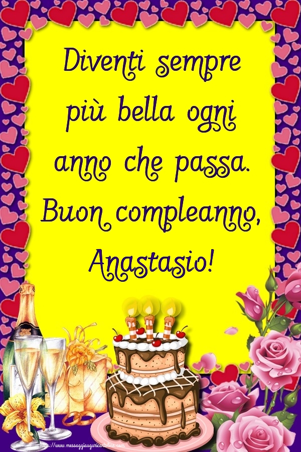 Cartoline di compleanno - Champagne & Rose & Torta | Diventi sempre più bella ogni anno che passa. Buon compleanno, Anastasio!