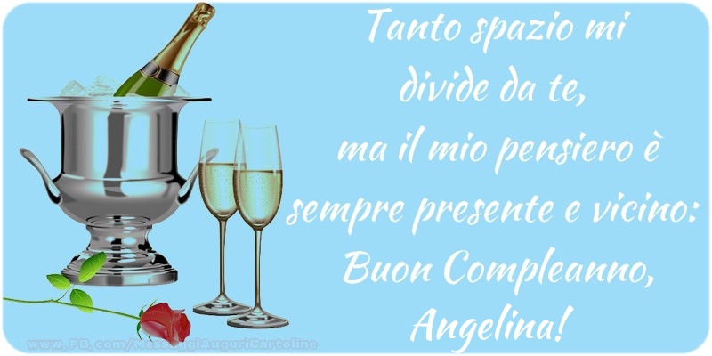 Cartoline di compleanno - Champagne | Tanto spazio mi  divide da te,  ma il mio pensiero è sempre presente e vicino:  Buon Compleanno, Angelina