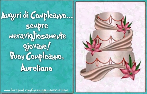 Cartoline di compleanno - Torta | Auguri di Compleanno... sempre  meravigliosamente  giovane!  Buon Compleanno, Aureliano