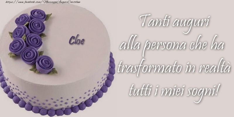 Cartoline di compleanno - Cloe Tanti auguri alla persona che ha trasformato in realtà tutti i miei sogni!