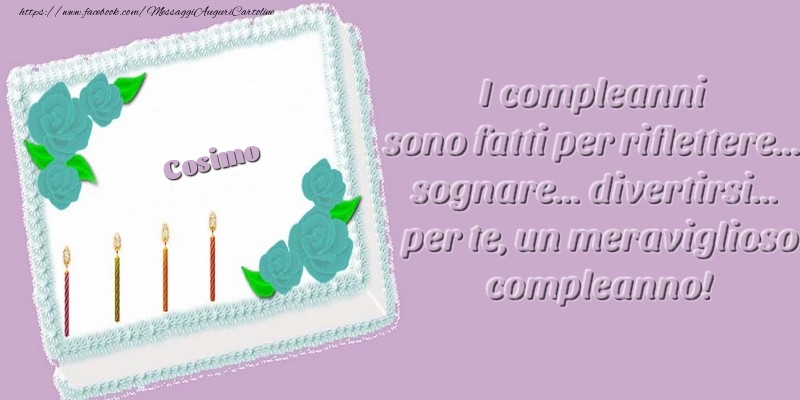 Cartoline di compleanno - Torta | Cosimo. I compleanni sono fatti per riflettere... sognare... divertirsi... per te, un meraviglioso compleanno!