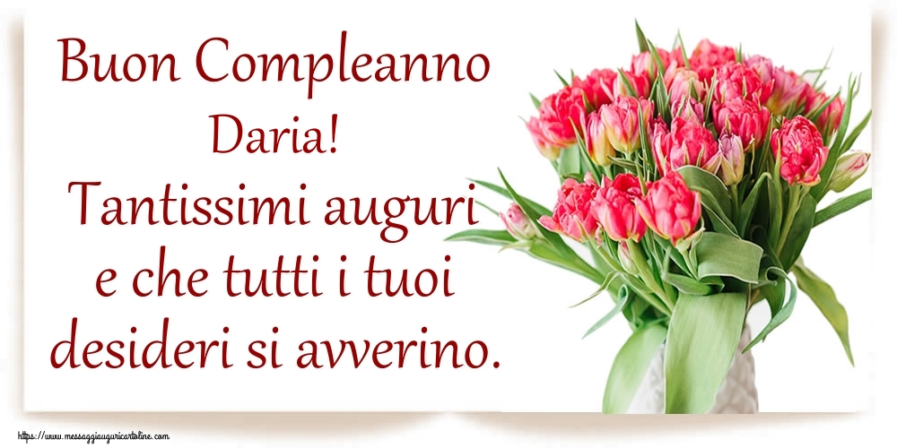 Cartoline di compleanno - Fiori | Buon Compleanno Daria! Tantissimi auguri e che tutti i tuoi desideri si avverino.