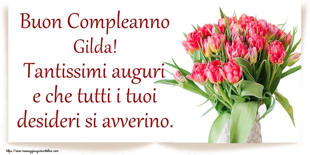 Cartoline di compleanno - Fiori | Buon Compleanno Gilda! Tantissimi auguri e che tutti i tuoi desideri si avverino.
