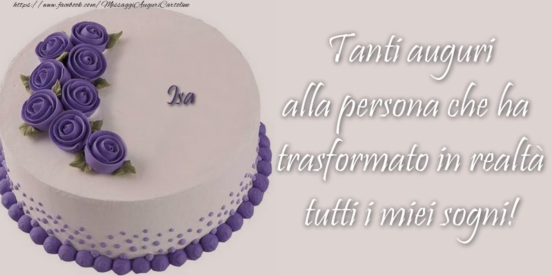 Cartoline di compleanno - Isa Tanti auguri alla persona che ha trasformato in realtà tutti i miei sogni!