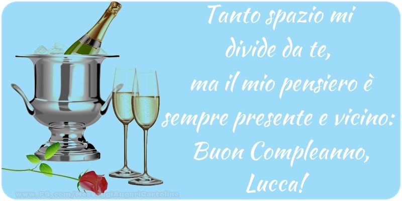 Cartoline di compleanno - Champagne | Tanto spazio mi  divide da te,  ma il mio pensiero è sempre presente e vicino:  Buon Compleanno, Lucca