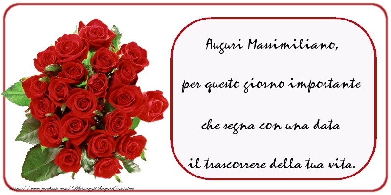 Cartoline di compleanno - Auguri  Massimiliano, per questo giorno importante che segna con una data il trascorrere della tua vita.