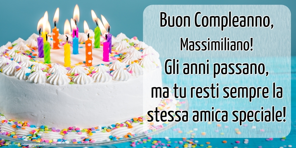 Cartoline di compleanno - Buon Compleanno, Massimiliano! Gli anni passano, ma tu resti sempre la stessa amica speciale!
