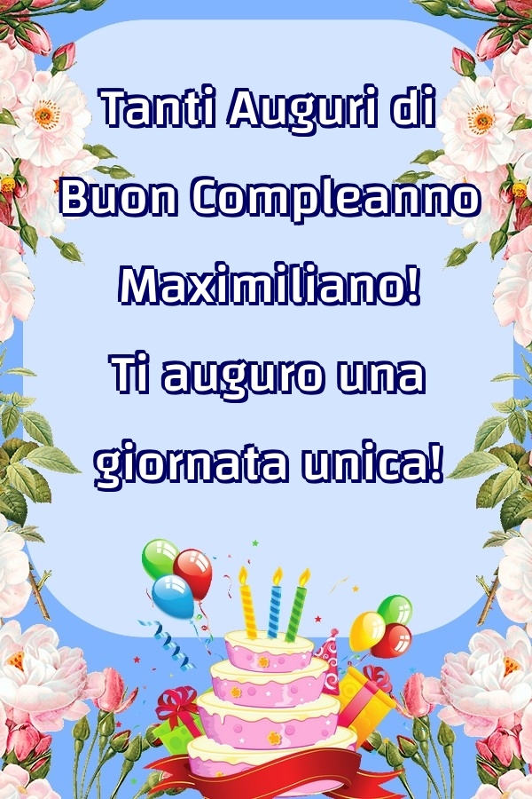 Cartoline di compleanno - Fiori & Palloncini & Torta | Tanti Auguri di Buon Compleanno Maximiliano! Ti auguro una giornata unica!