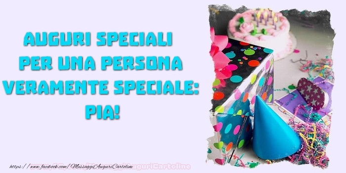 Cartoline di compleanno - Auguri speciali  per una persona veramente speciale, Pia