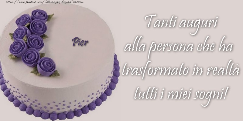 Cartoline di compleanno - Pier Tanti auguri alla persona che ha trasformato in realtà tutti i miei sogni!