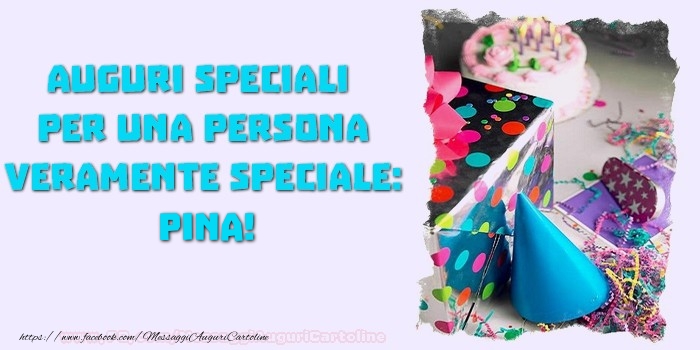 Cartoline di compleanno - Auguri speciali  per una persona veramente speciale, Pina
