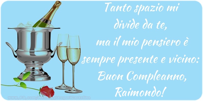 Cartoline di compleanno - Champagne | Tanto spazio mi  divide da te,  ma il mio pensiero è sempre presente e vicino:  Buon Compleanno, Raimondo