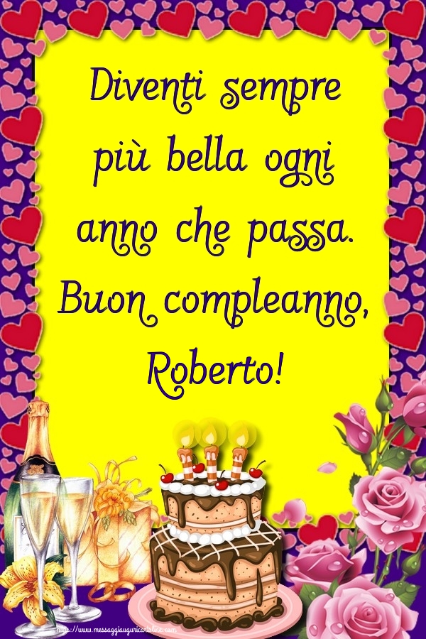 Cartoline di compleanno - Champagne & Rose & Torta | Diventi sempre più bella ogni anno che passa. Buon compleanno, Roberto!