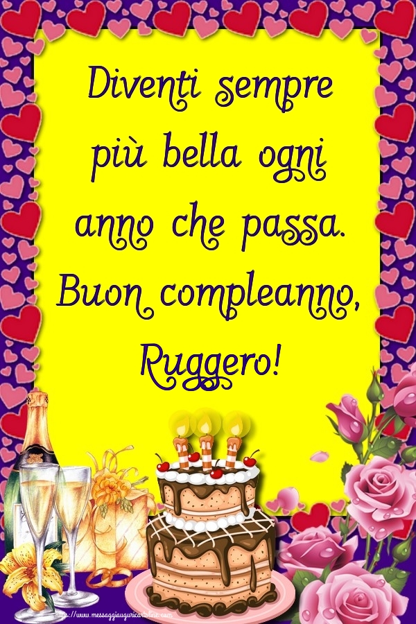 Cartoline di compleanno - Champagne & Rose & Torta | Diventi sempre più bella ogni anno che passa. Buon compleanno, Ruggero!