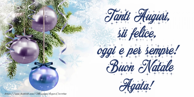 Cartoline di Natale - Tanti Auguri, sii felice, oggi e per sempre! Buon Natale Agata!