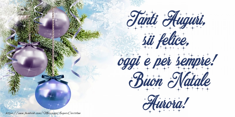 Cartoline di Natale - Tanti Auguri, sii felice, oggi e per sempre! Buon Natale Aurora!