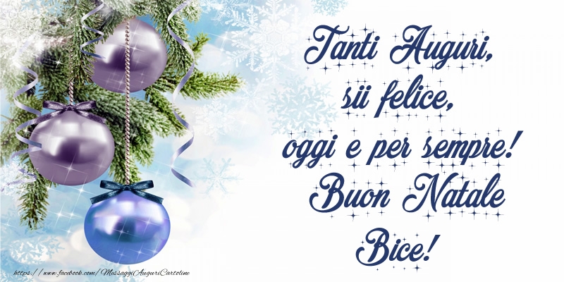 Cartoline di Natale - Tanti Auguri, sii felice, oggi e per sempre! Buon Natale Bice!