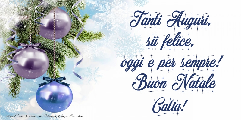 Cartoline di Natale - Tanti Auguri, sii felice, oggi e per sempre! Buon Natale Catia!