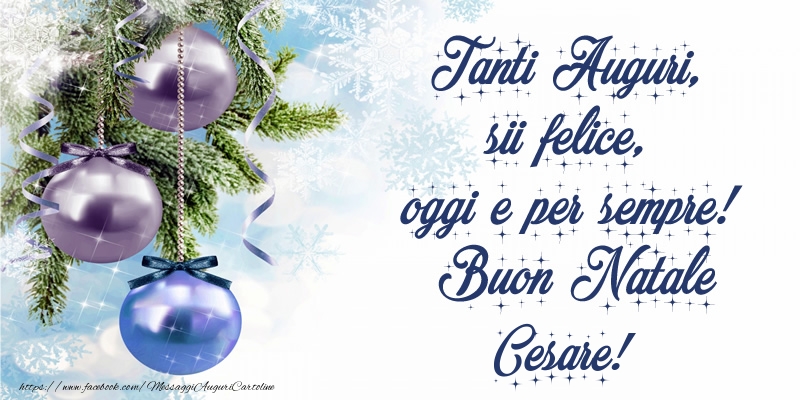 Cartoline di Natale - Tanti Auguri, sii felice, oggi e per sempre! Buon Natale Cesare!