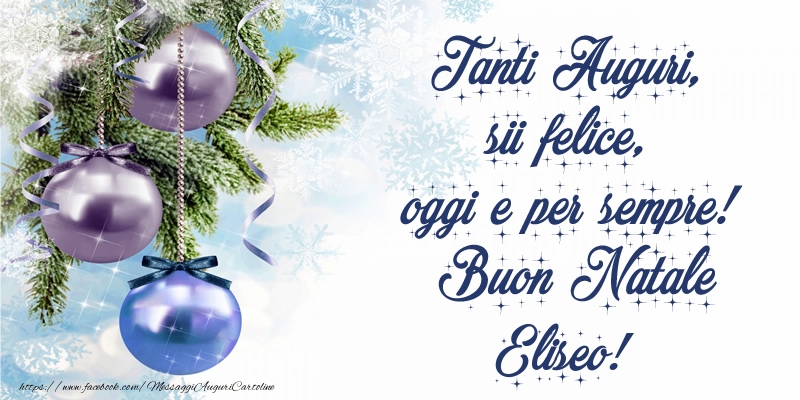 Cartoline di Natale - Tanti Auguri, sii felice, oggi e per sempre! Buon Natale Eliseo!
