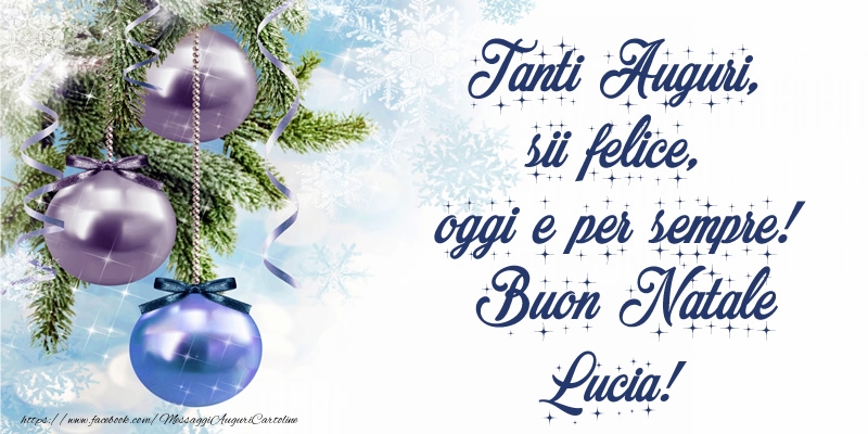 Cartoline di Natale - Tanti Auguri, sii felice, oggi e per sempre! Buon Natale Lucia!