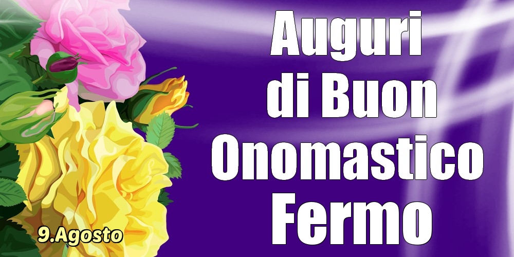 Cartoline di onomastico - Rose | 9.Agosto - La mulți ani de ziua onomastică Fermo!