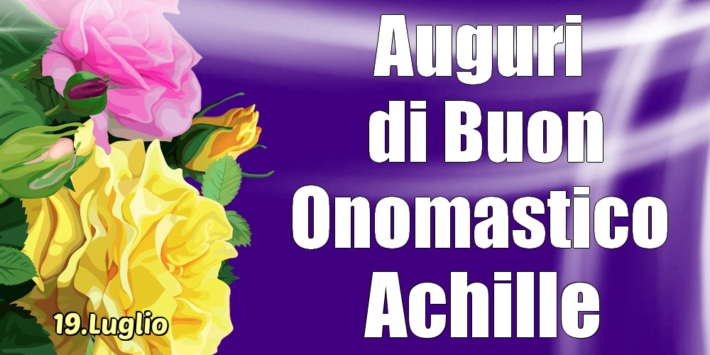 Cartoline di onomastico - Rose | 19.Luglio - La mulți ani de ziua onomastică Achille!
