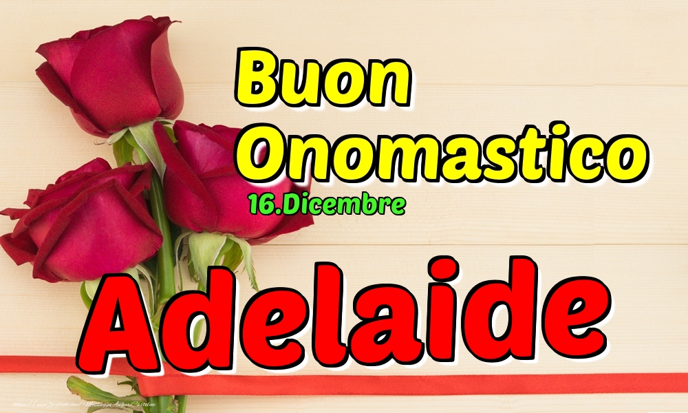  Cartoline di onomastico - Rose | 16.Dicembre - Buon Onomastico Adelaide!