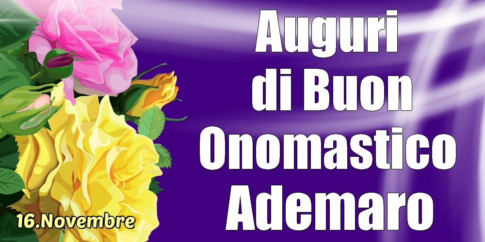 Cartoline di onomastico - Rose | 16.Novembre - La mulți ani de ziua onomastică Ademaro!