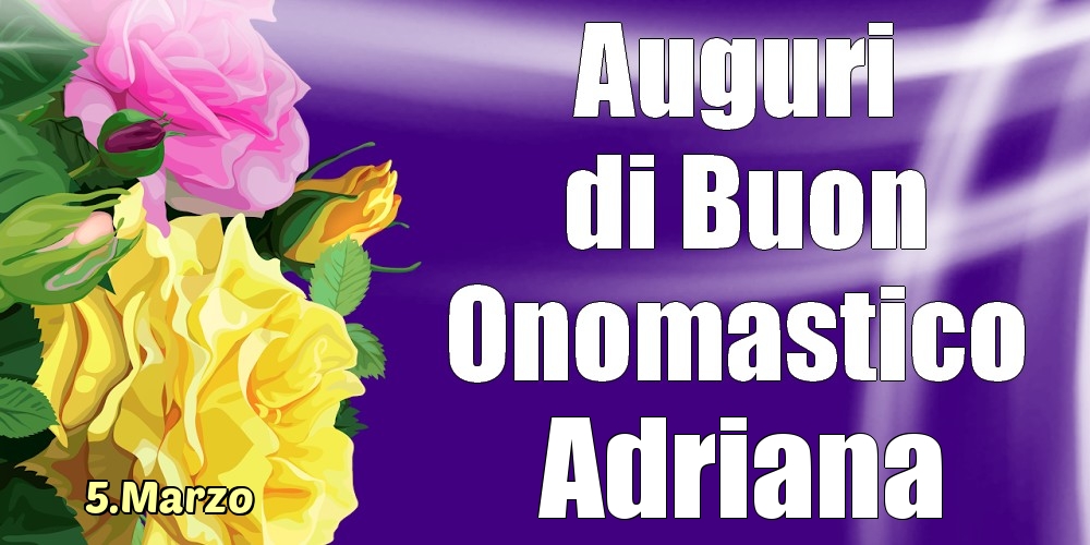 Cartoline di onomastico - Rose | 5.Marzo - La mulți ani de ziua onomastică Adriana!