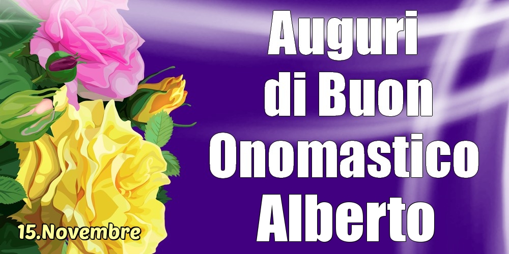 Cartoline di onomastico - Rose | 15.Novembre - La mulți ani de ziua onomastică Alberto!