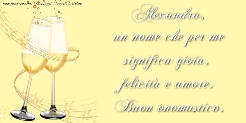 Cartoline di onomastico - Alexandra, un nome che per me significa gioia, felicità e amore. Buon onomastico.