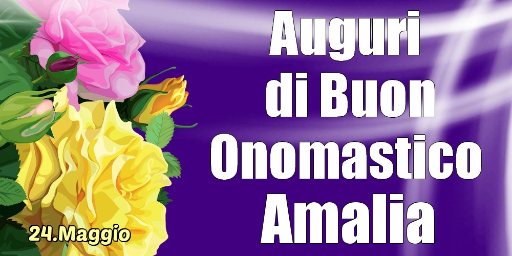 Cartoline di onomastico - Rose | 24.Maggio - La mulți ani de ziua onomastică Amalia!